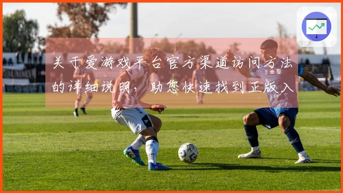 关于爱游戏平台官方渠道访问方法的详细说明，助您快速找到正版入口