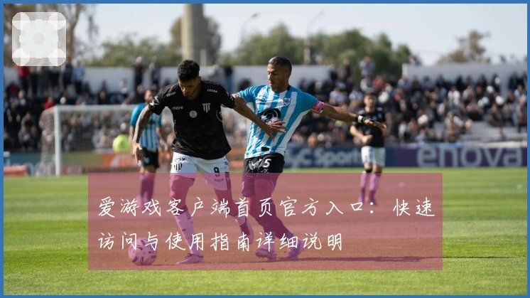 爱游戏客户端首页官方入口：快速访问与使用指南详细说明