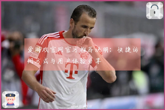 爱游戏官网官方推荐说明：快捷访问方式与用户体验分享