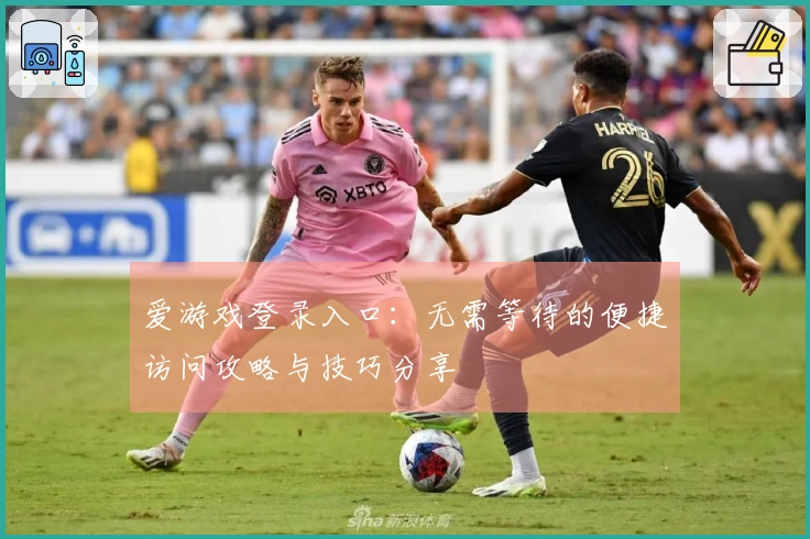 爱游戏登录入口：无需等待的便捷访问攻略与技巧分享