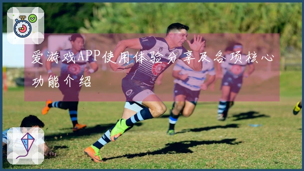 爱游戏APP使用体验分享及各项核心功能介绍