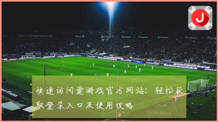 快速访问爱游戏官方网站：轻松获取登录入口及使用攻略