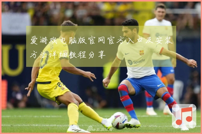 爱游戏电脑版官网官方入口及安装方法详细教程分享