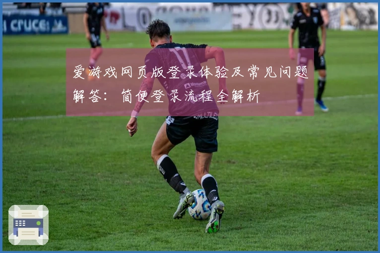 爱游戏网页版登录体验及常见问题解答：简便登录流程全解析