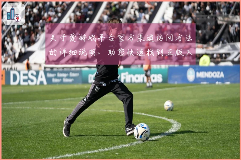 关于爱游戏平台官方渠道访问方法的详细说明，助您快速找到正版入口
