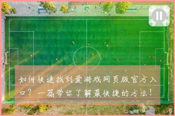 如何快速找到爱游戏网页版官方入口？一篇带你了解最快捷的方法！