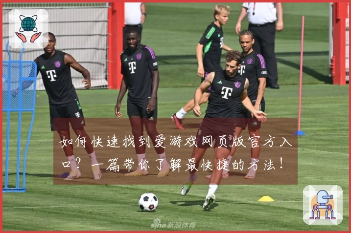 如何快速找到爱游戏网页版官方入口？一篇带你了解最快捷的方法！