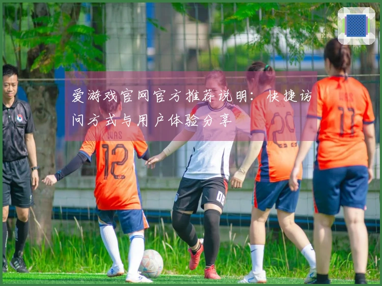爱游戏官网官方推荐说明：快捷访问方式与用户体验分享