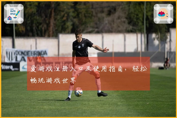 爱游戏注册入口及使用指南，轻松畅玩游戏世界