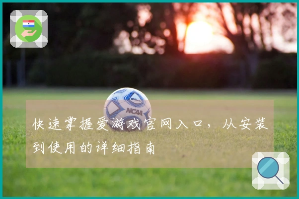 快速掌握爱游戏官网入口，从安装到使用的详细指南