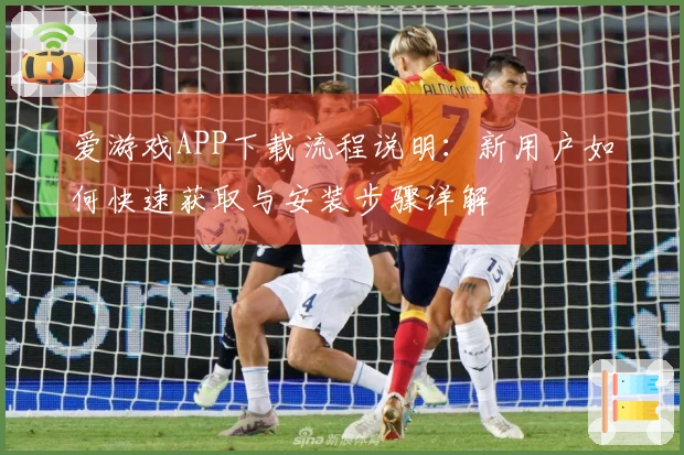 爱游戏APP下载流程说明：新用户如何快速获取与安装步骤详解