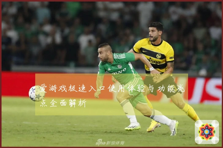 爱游戏极速入口使用体验与功能亮点全面解析
