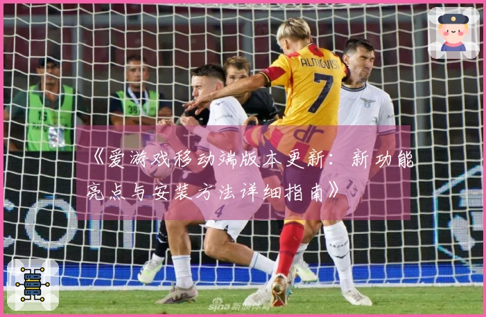 《爱游戏移动端版本更新：新功能亮点与安装方法详细指南》
