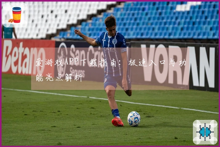 爱游戏APP下载指南：极速入口与功能亮点解析