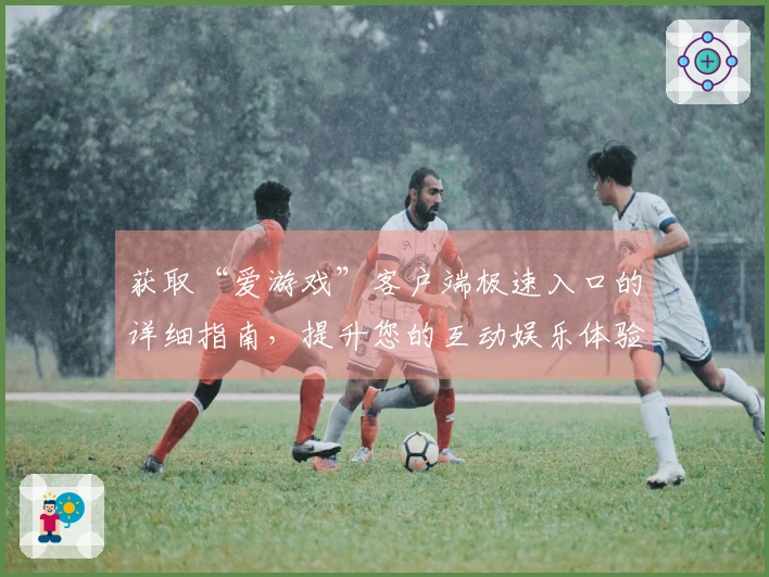 获取“爱游戏”客户端极速入口的详细指南，提升您的互动娱乐体验！